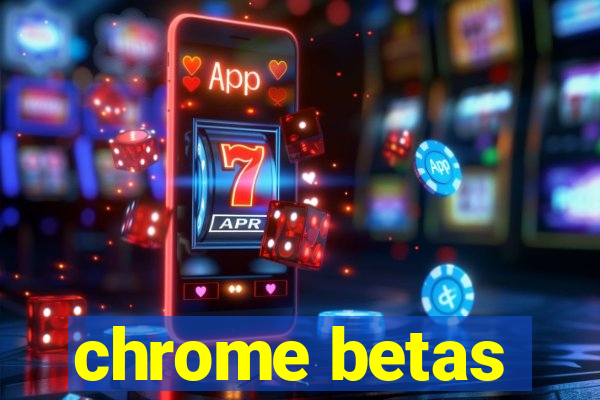 chrome betas