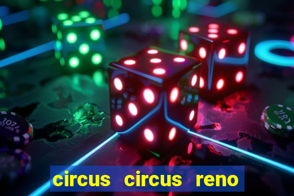 circus circus reno hotel & casino reno nv