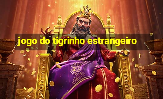 jogo do tigrinho estrangeiro