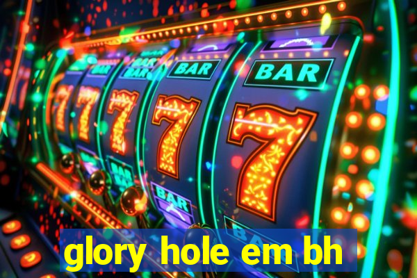 glory hole em bh