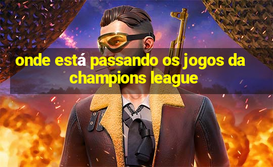 onde está passando os jogos da champions league