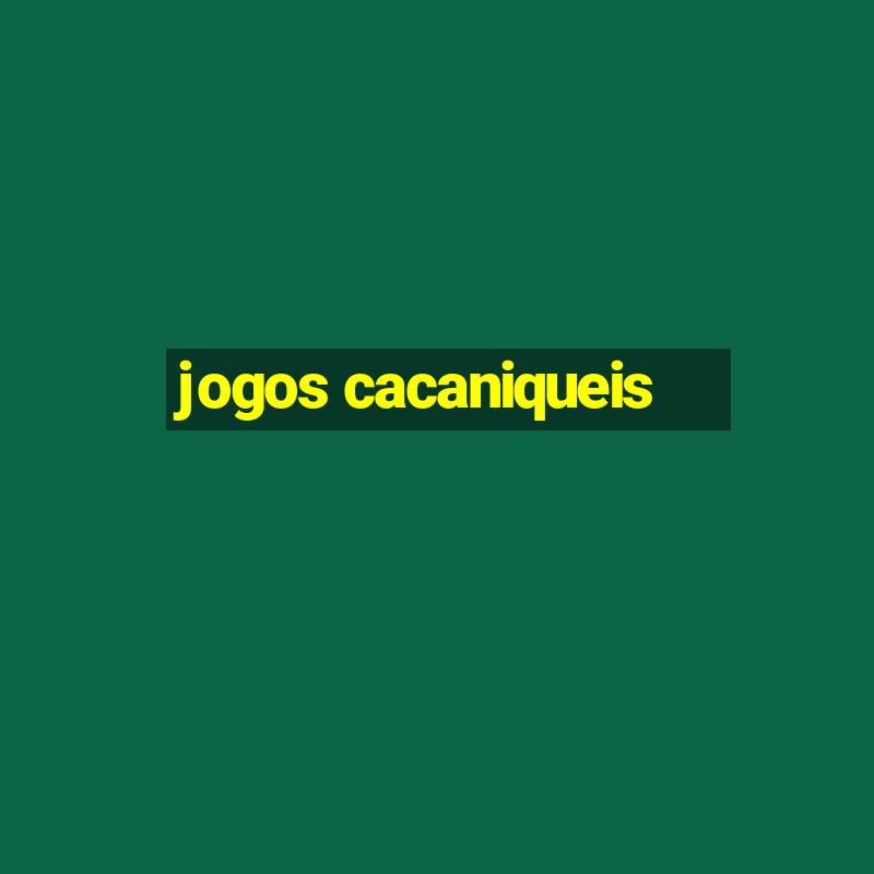 jogos cacaniqueis