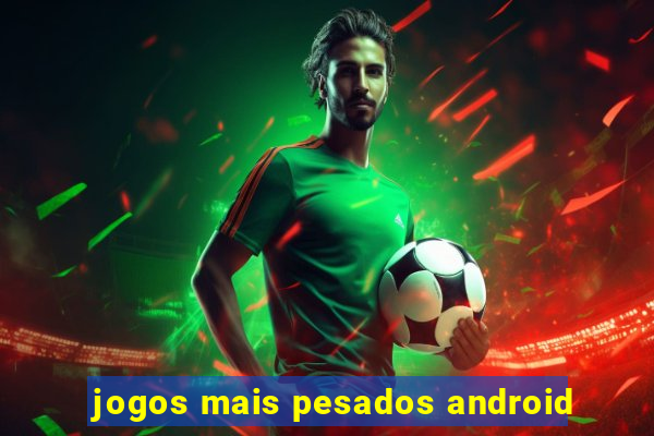 jogos mais pesados android