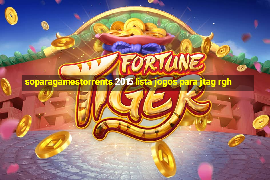 soparagamestorrents 2015 lista jogos para jtag rgh