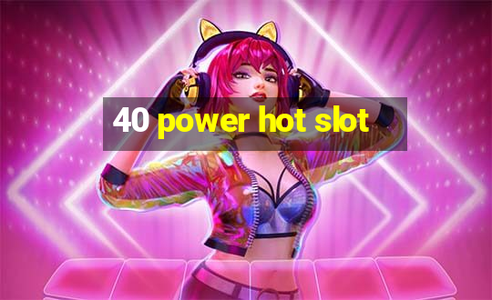 40 power hot slot