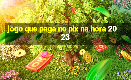 jogo que paga no pix na hora 2023