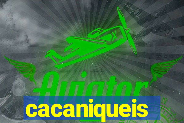 cacaniqueis