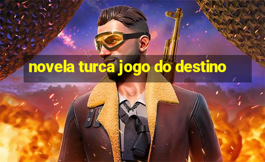 novela turca jogo do destino