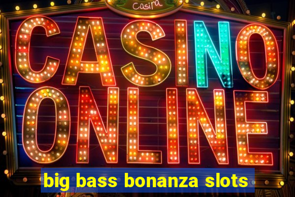 big bass bonanza slots