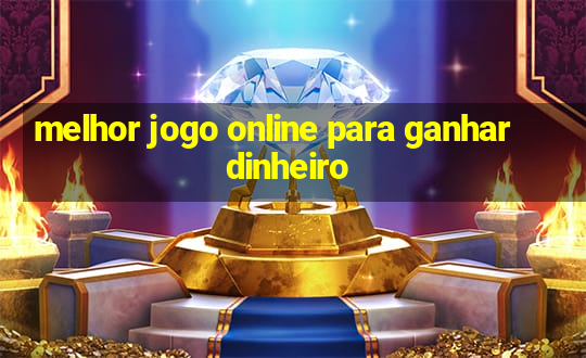 melhor jogo online para ganhar dinheiro