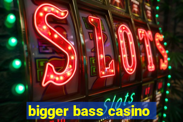 bigger bass casino