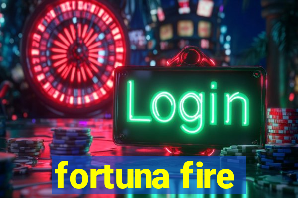 fortuna fire