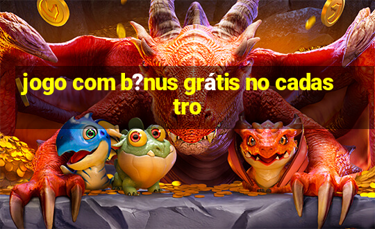 jogo com b?nus grátis no cadastro