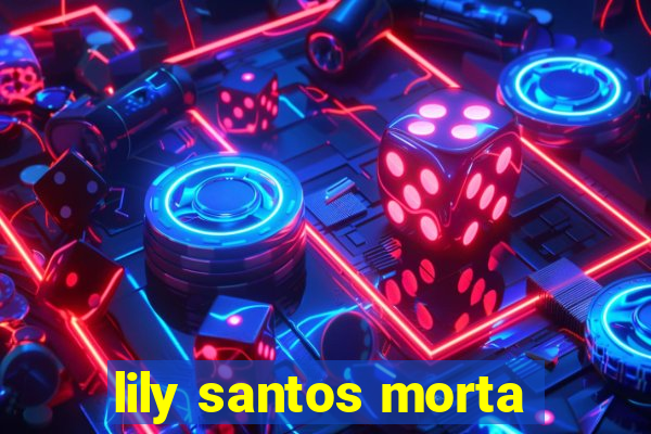 lily santos morta