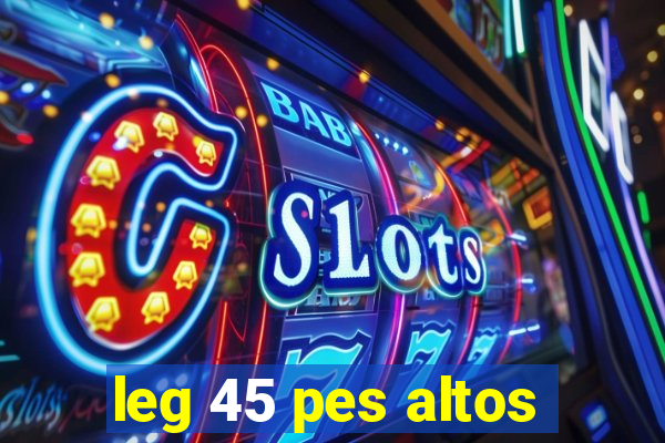 leg 45 pes altos