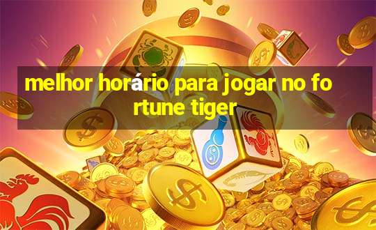 melhor horário para jogar no fortune tiger