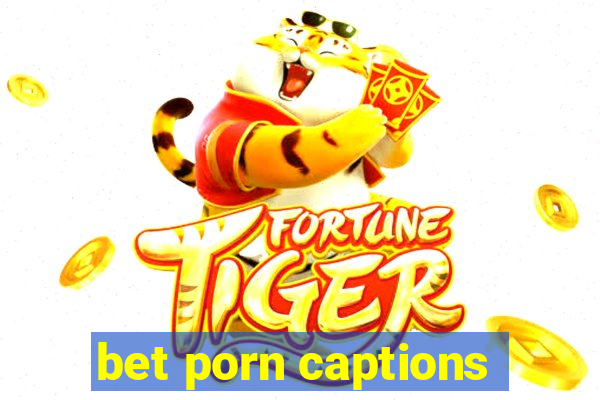 bet porn captions