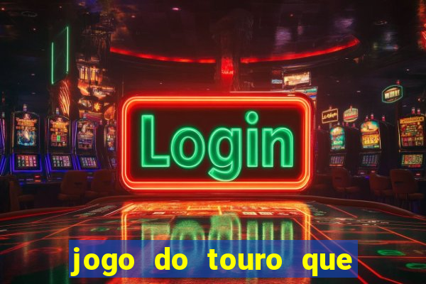 jogo do touro que ganha dinheiro