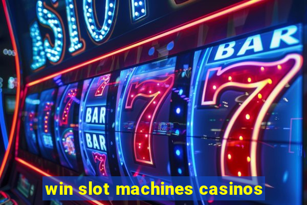 win slot machines casinos