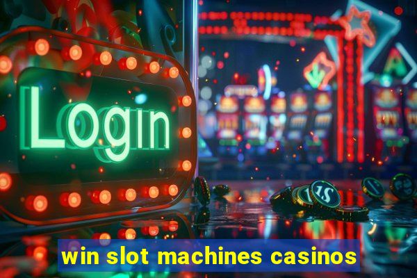 win slot machines casinos