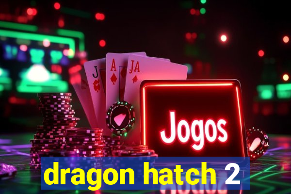 dragon hatch 2