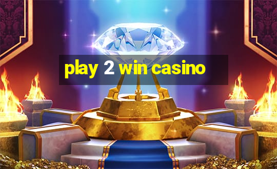 play 2 win casino