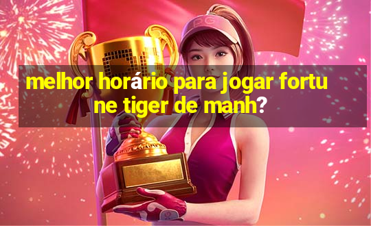 melhor horário para jogar fortune tiger de manh?