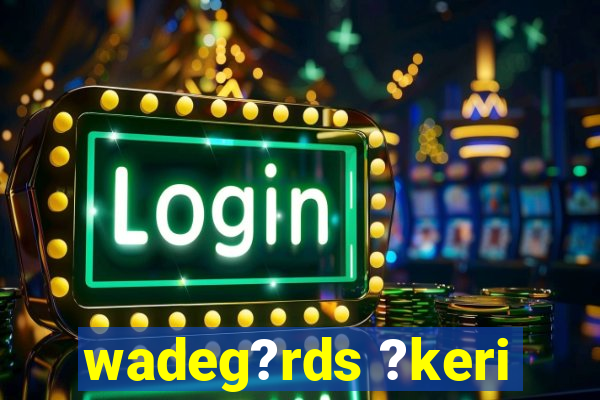 wadeg?rds ?keri