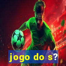 jogo do s?