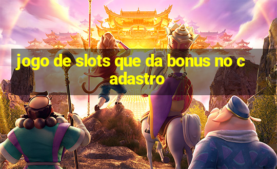 jogo de slots que da bonus no cadastro