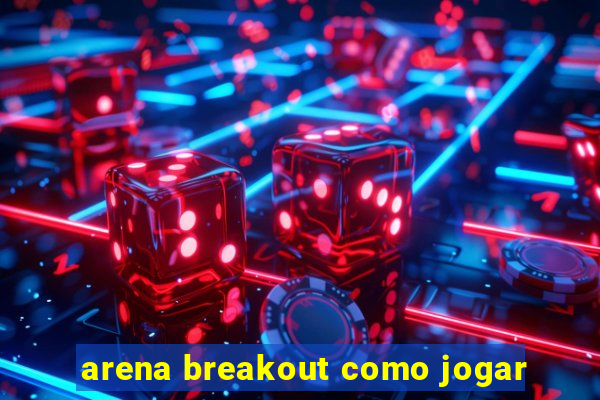 arena breakout como jogar