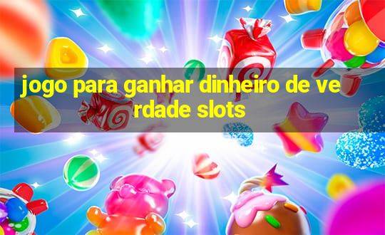 jogo para ganhar dinheiro de verdade slots