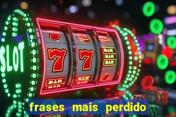 frases mais perdido que surdo em bingo