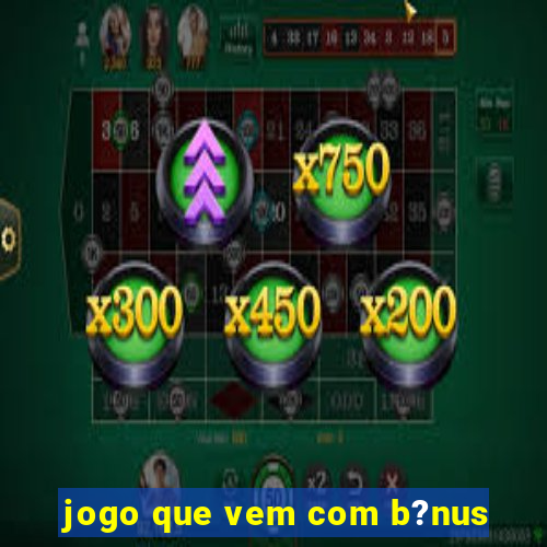 jogo que vem com b?nus