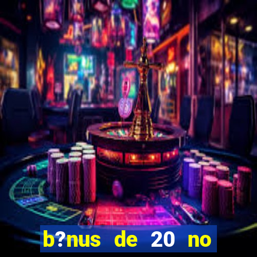 b?nus de 20 no cadastro bet