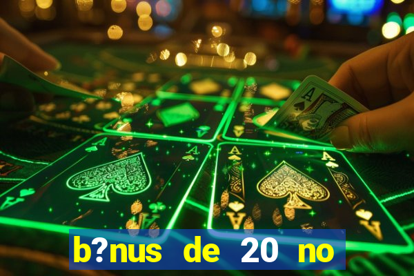 b?nus de 20 no cadastro bet