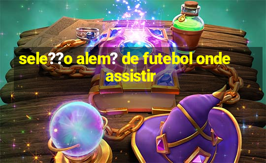 sele??o alem? de futebol onde assistir