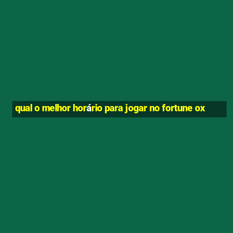 qual o melhor horário para jogar no fortune ox