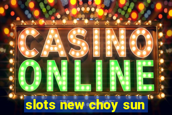 slots new choy sun