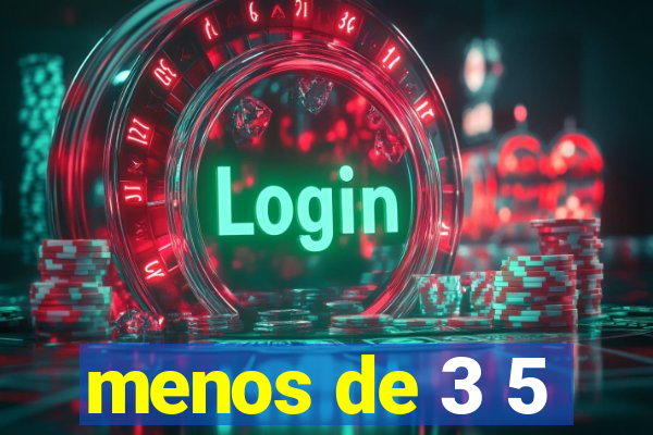 menos de 3 5