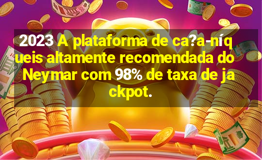 2023 A plataforma de ca?a-níqueis altamente recomendada do Neymar com 98% de taxa de jackpot.