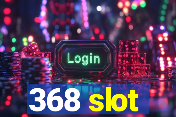 368 slot