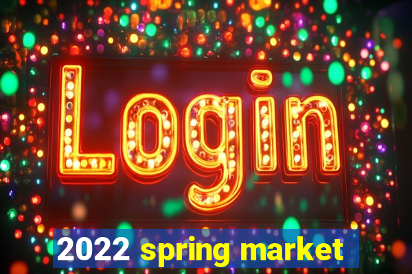 2022 spring market