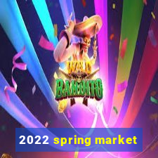 2022 spring market