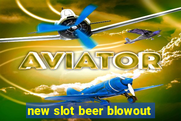 new slot beer blowout