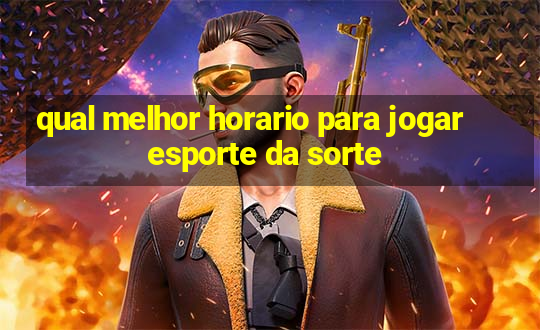 qual melhor horario para jogar esporte da sorte