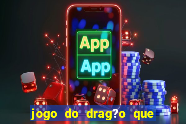 jogo do drag?o que ganha dinheiro