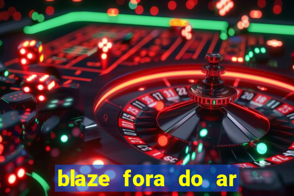 blaze fora do ar no brasil