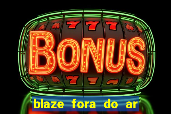 blaze fora do ar no brasil