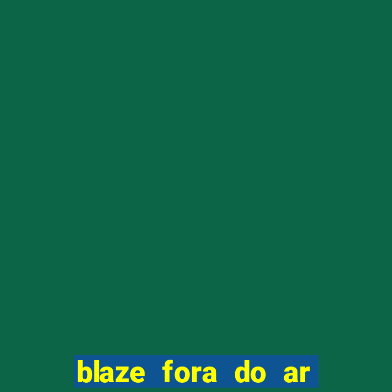 blaze fora do ar no brasil